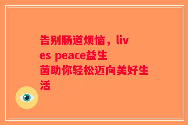 告别肠道烦恼，lives peace益生菌助你轻松迈向美好生活