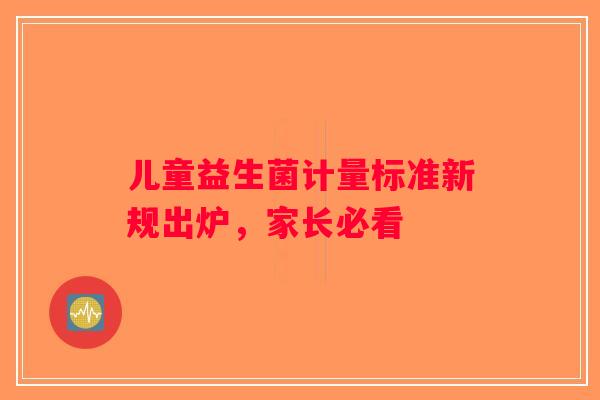 儿童益生菌计量标准新规出炉，家长必看
