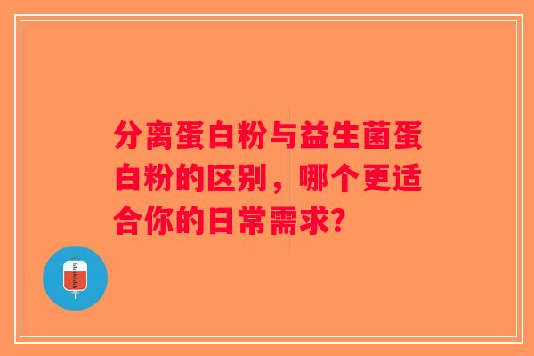 分离蛋白粉与益生菌蛋白粉的区别，哪个更适合你的日常需求？