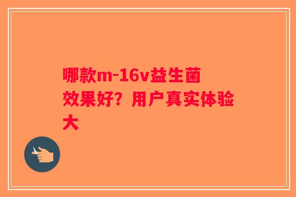 哪款m-16v益生菌效果好？用户真实体验大