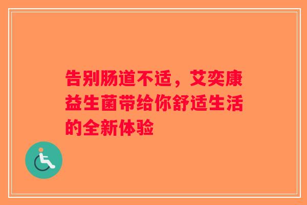 告别肠道不适，艾奕康益生菌带给你舒适生活的全新体验