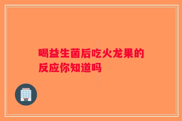 喝益生菌后吃火龙果的反应你知道吗