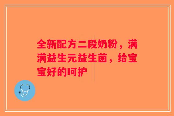 全新配方二段奶粉，满满益生元益生菌，给宝宝好的呵护