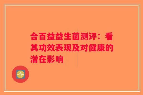 合百益益生菌测评：看其功效表现及对健康的潜在影响