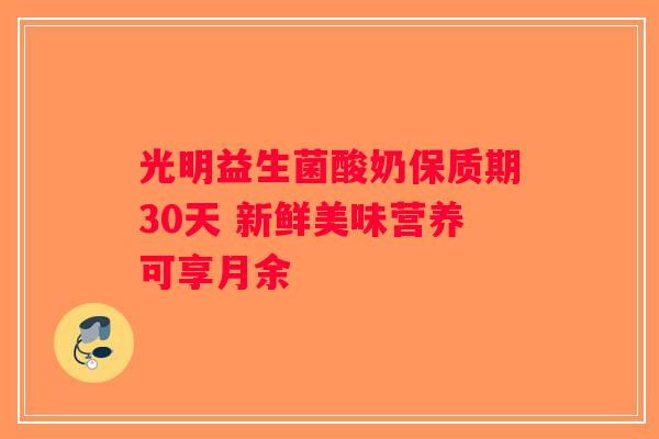 光明益生菌酸奶保质期30天 新鲜美味营养可享月余