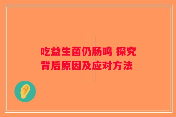 吃益生菌仍肠鸣 探究背后原因及应对方法