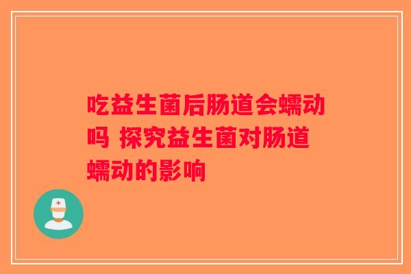吃益生菌后肠道会蠕动吗 探究益生菌对肠道蠕动的影响