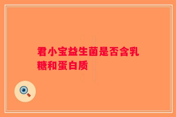 君小宝益生菌是否含乳糖和蛋白质