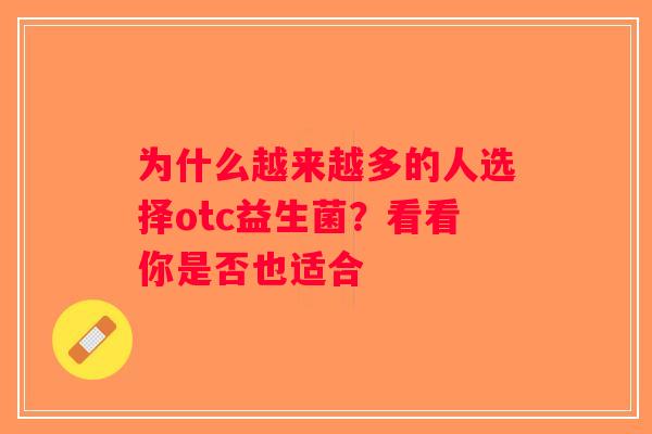 为什么越来越多的人选择otc益生菌？看看你是否也适合