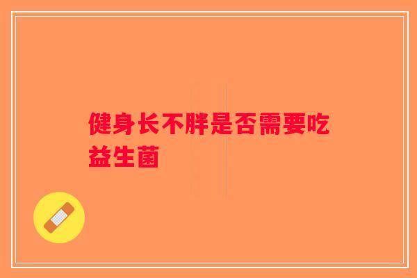健身长不胖是否需要吃益生菌