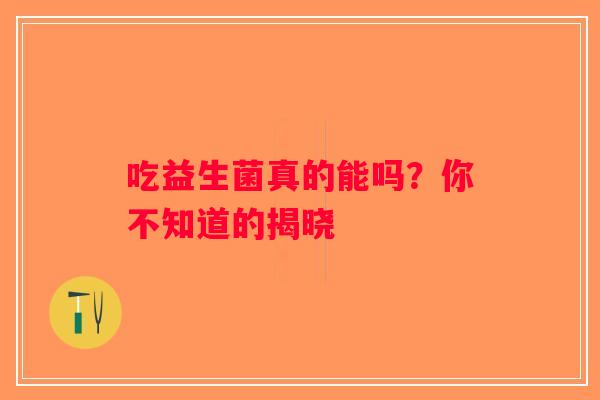 吃益生菌真的能吗？你不知道的揭晓