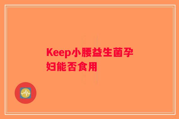 Keep小腰益生菌孕妇能否食用