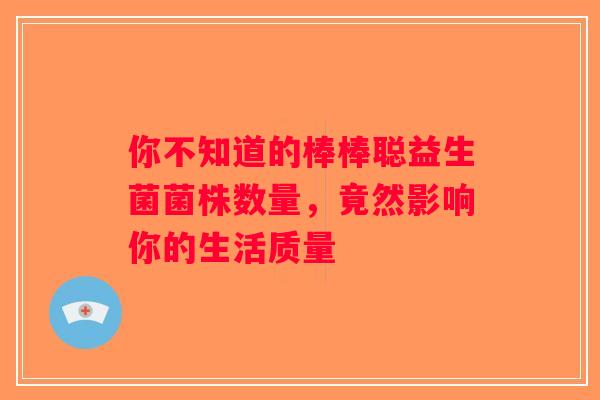 你不知道的棒棒聪益生菌菌株数量，竟然影响你的生活质量