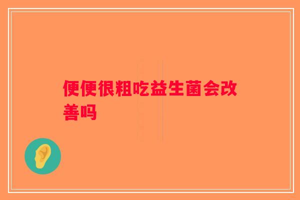 便便很粗吃益生菌会改善吗
