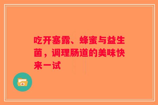 吃开塞露、蜂蜜与益生菌，调理肠道的美味快来一试