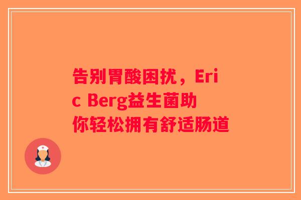 告别胃酸困扰，Eric Berg益生菌助你轻松拥有舒适肠道