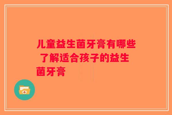 儿童益生菌牙膏有哪些 了解适合孩子的益生菌牙膏