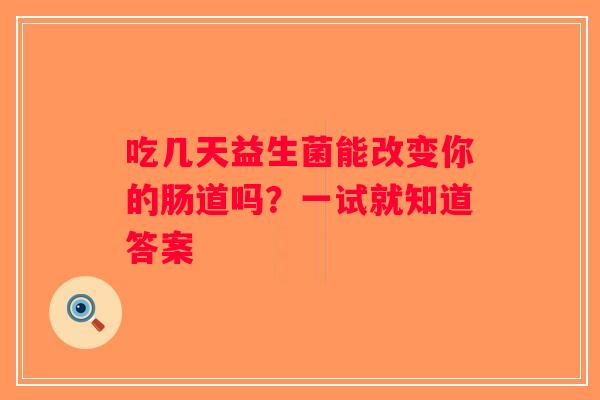 吃几天益生菌能改变你的肠道吗？一试就知道答案