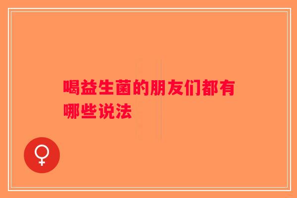 喝益生菌的朋友们都有哪些说法
