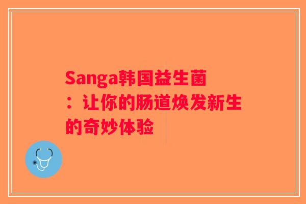 Sanga韩国益生菌：让你的肠道焕发新生的奇妙体验