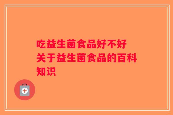 吃益生菌食品好不好 关于益生菌食品的百科知识