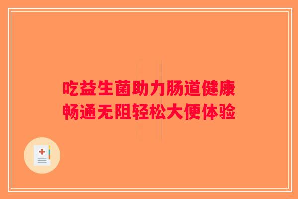 吃益生菌助力肠道健康畅通无阻轻松大便体验