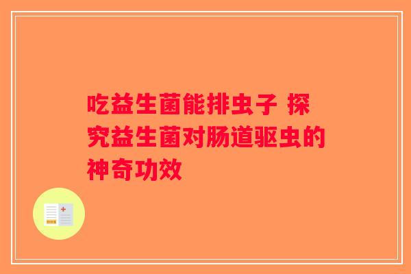 吃益生菌能排虫子 探究益生菌对肠道驱虫的神奇功效