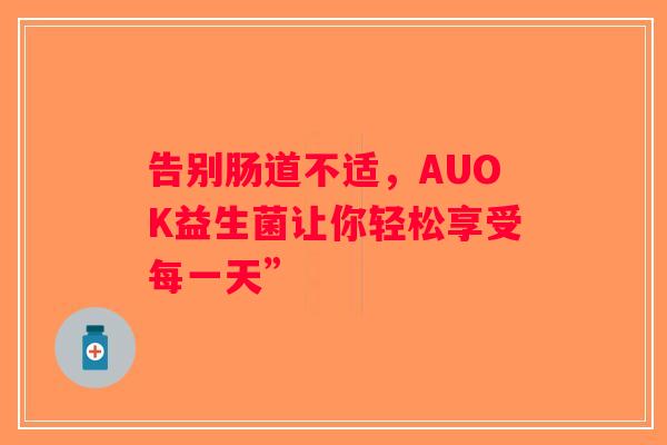 告别肠道不适，AUOK益生菌让你轻松享受每一天”