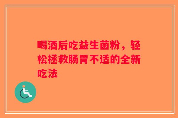 喝酒后吃益生菌粉，轻松拯救肠胃不适的全新吃法