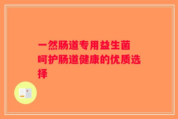 一然肠道专用益生菌 呵护肠道健康的优质选择