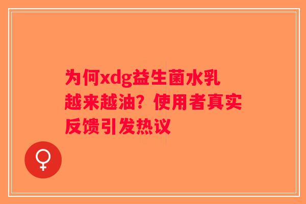 为何xdg益生菌水乳越来越油？使用者真实反馈引发热议