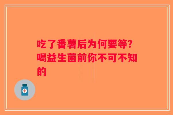 吃了番薯后为何要等？喝益生菌前你不可不知的