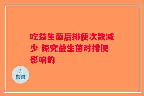 吃益生菌后排便次数减少 探究益生菌对排便影响的