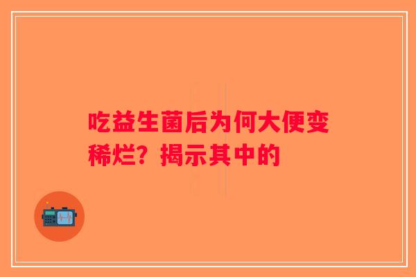 吃益生菌后为何大便变稀烂？揭示其中的