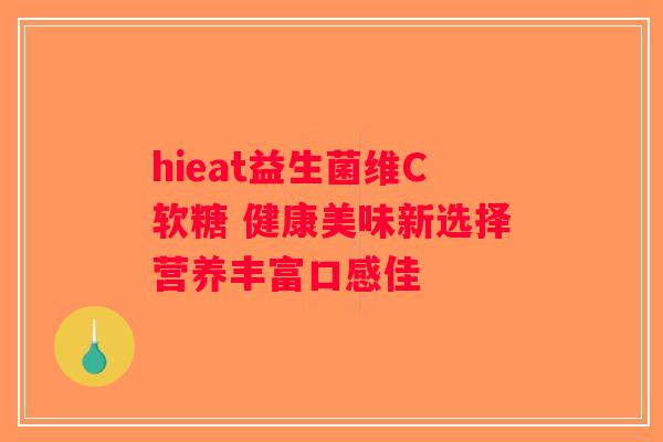 hieat益生菌维C软糖 健康美味新选择营养丰富口感佳