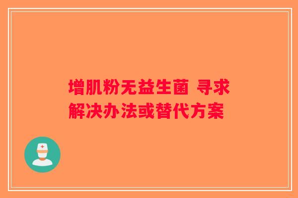 增肌粉无益生菌 寻求解决办法或替代方案