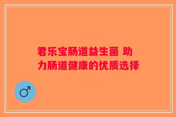 君乐宝肠道益生菌 助力肠道健康的优质选择