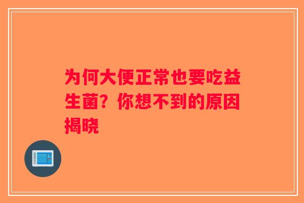 为何大便正常也要吃益生菌？你想不到的原因揭晓
