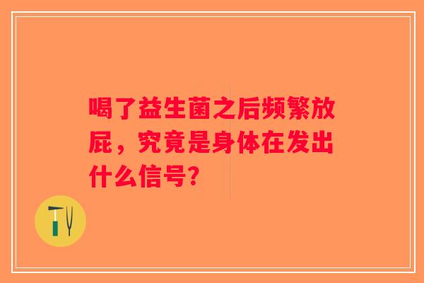 喝了益生菌之后频繁放屁，究竟是身体在发出什么信号？