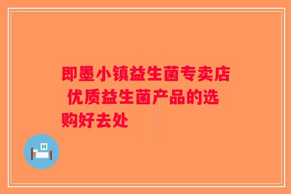 即墨小镇益生菌专卖店 优质益生菌产品的选购好去处