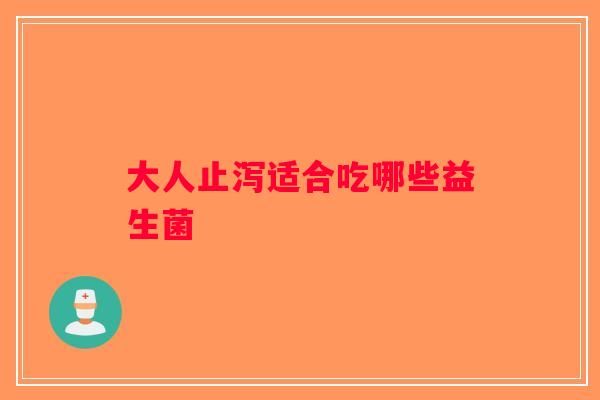 大人止泻适合吃哪些益生菌