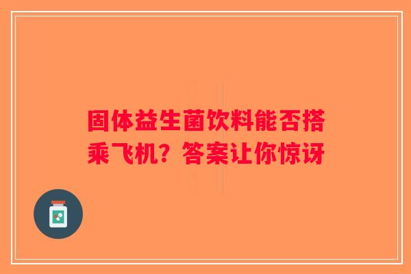 固体益生菌饮料能否搭乘飞机？答案让你惊讶
