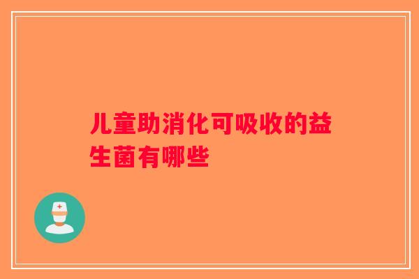 儿童助消化可吸收的益生菌有哪些