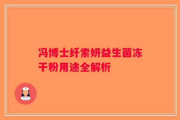冯博士纤索妍益生菌冻干粉用途全解析