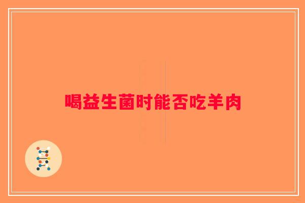 喝益生菌时能否吃羊肉