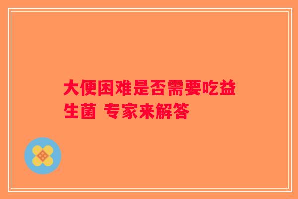 大便困难是否需要吃益生菌 专家来解答