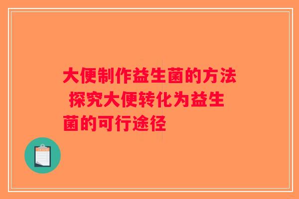 大便制作益生菌的方法 探究大便转化为益生菌的可行途径
