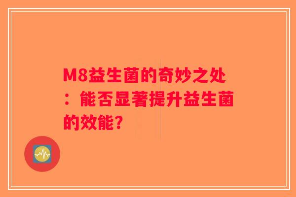 M8益生菌的奇妙之处：能否显著提升益生菌的效能？
