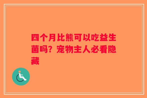 四个月比熊可以吃益生菌吗？宠物主人必看隐藏