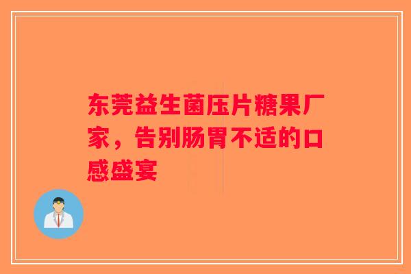 东莞益生菌压片糖果厂家，告别肠胃不适的口感盛宴